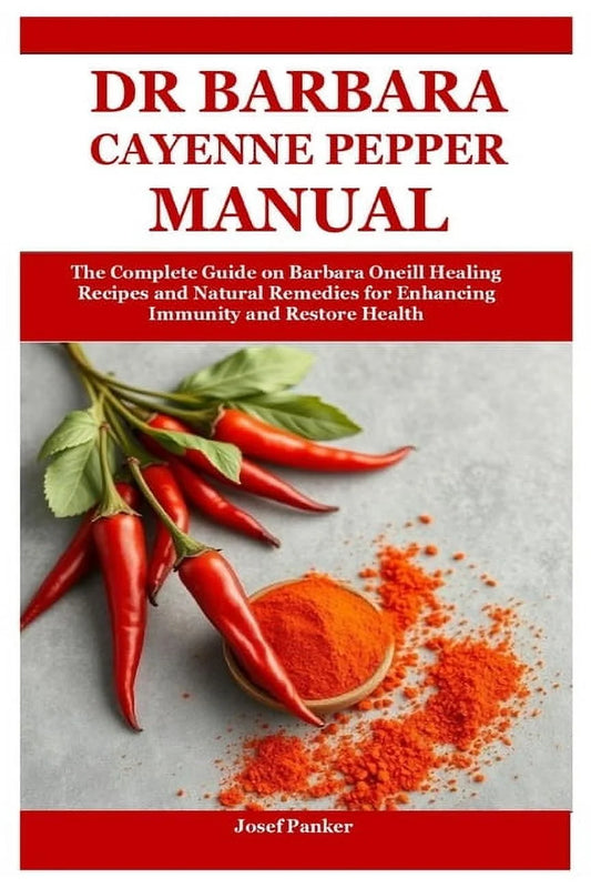 Dr Barbara Cayenne Pepper Manual: the Complete Guide on Barbara Oneill Healing Recipes and Natural Remedies for Enhancin, (Paperback)